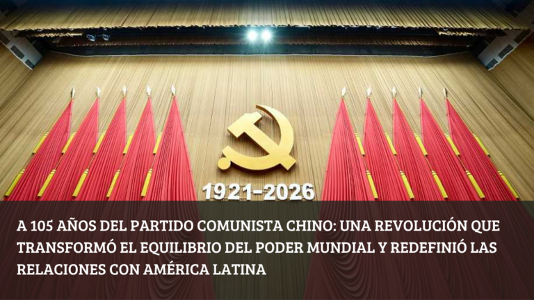 A 105 años del Partido Comunista Chino una revolución que transformó el equilibrio del poder mundial y redefinió las relaciones con América Latina (1)